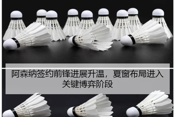 阿森纳签约前锋进展升温，夏窗布局进入关键博弈阶段